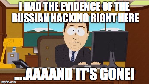 WITH A HIGH LEVEL OF CONFIDENCE | I HAD THE EVIDENCE OF THE RUSSIAN HACKING RIGHT HERE; ....AAAAND IT'S GONE! | image tagged in memes,aaaaand its gone | made w/ Imgflip meme maker