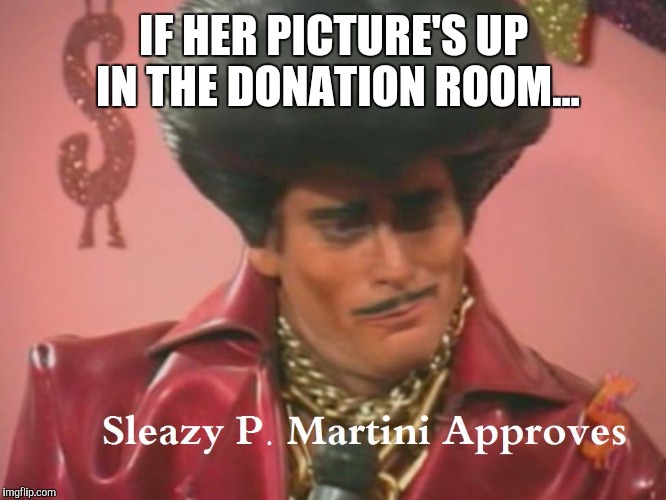Sleazy P Martini | IF HER PICTURE'S UP IN THE DONATION ROOM... | image tagged in sleazy p martini | made w/ Imgflip meme maker