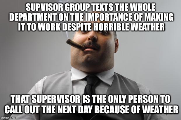 Scumbag Boss Meme | SUPVISOR GROUP TEXTS THE WHOLE DEPARTMENT ON THE IMPORTANCE OF MAKING IT TO WORK DESPITE HORRIBLE WEATHER; THAT SUPERVISOR IS THE ONLY PERSON TO CALL OUT THE NEXT DAY BECAUSE OF WEATHER | image tagged in memes,scumbag boss | made w/ Imgflip meme maker