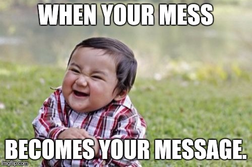 Evil Toddler | WHEN YOUR MESS; BECOMES YOUR MESSAGE. | image tagged in memes,evil toddler | made w/ Imgflip meme maker