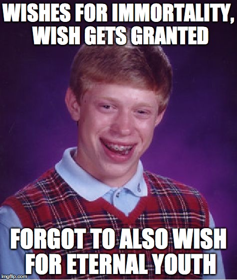 Bad Luck Brian Meme | WISHES FOR IMMORTALITY, WISH GETS GRANTED; FORGOT TO ALSO WISH FOR ETERNAL YOUTH | image tagged in memes,bad luck brian | made w/ Imgflip meme maker