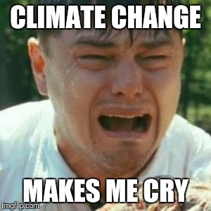 CLIMATE CHANGE MAKES ME CRY | made w/ Imgflip meme maker