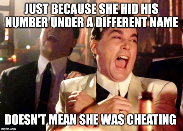 Goodfellas Laugh | JUST BECAUSE SHE HID HIS NUMBER UNDER A DIFFERENT NAME; DOESN'T MEAN SHE WAS CHEATING | image tagged in goodfellas laugh | made w/ Imgflip meme maker