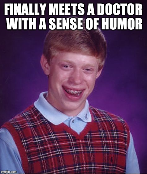 Bad Luck Brian Meme | FINALLY MEETS A DOCTOR WITH A SENSE OF HUMOR | image tagged in memes,bad luck brian | made w/ Imgflip meme maker