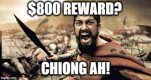 Sparta Leonidas Meme | $800 REWARD? CHIONG AH! | image tagged in memes,sparta leonidas | made w/ Imgflip meme maker