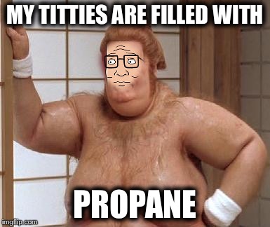 MY TITTIES ARE FILLED WITH; PROPANE | image tagged in the secret to being fat | made w/ Imgflip meme maker