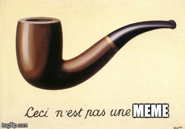 MEME | image tagged in magritte pipe | made w/ Imgflip meme maker