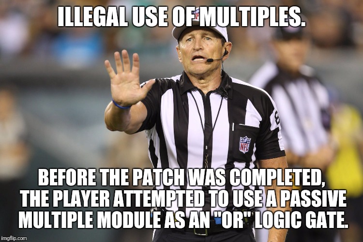 Ed Hochuli Fallacy Referee | ILLEGAL USE OF MULTIPLES. BEFORE THE PATCH WAS COMPLETED, THE PLAYER ATTEMPTED TO USE A PASSIVE MULTIPLE MODULE AS AN "OR" LOGIC GATE. | image tagged in ed hochuli fallacy referee | made w/ Imgflip meme maker