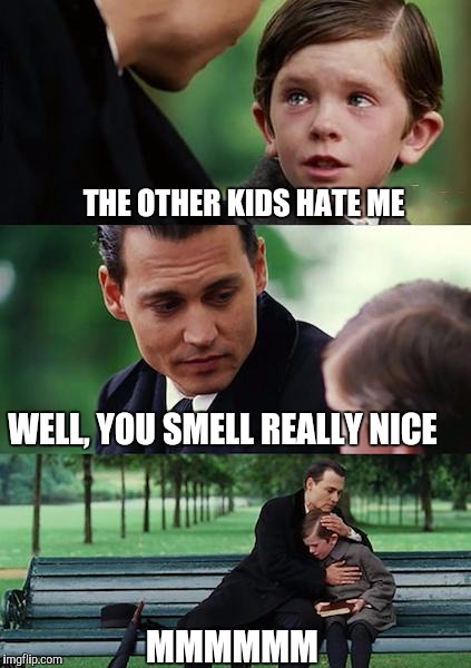 My van is parked around the corner | THE OTHER KIDS HATE ME; WELL, YOU SMELL REALLY NICE; MMMMMM | image tagged in memes,finding neverland | made w/ Imgflip meme maker