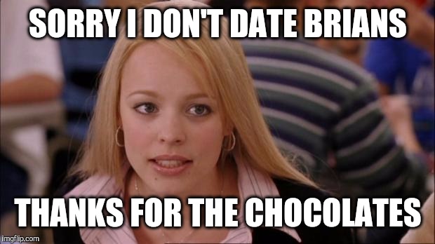 SORRY I DON'T DATE BRIANS THANKS FOR THE CHOCOLATES | made w/ Imgflip meme maker