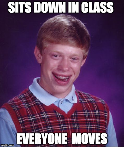 Bad Luck Brian Meme | SITS DOWN IN CLASS; EVERYONE  MOVES | image tagged in memes,bad luck brian | made w/ Imgflip meme maker