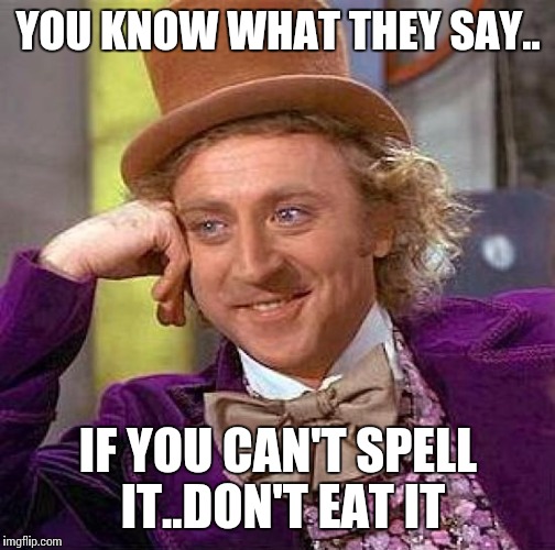 Creepy Condescending Wonka Meme | YOU KNOW WHAT THEY SAY.. IF YOU CAN'T SPELL IT..DON'T EAT IT | image tagged in memes,creepy condescending wonka | made w/ Imgflip meme maker