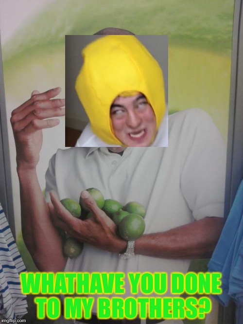 Why Can't I Hold All These Limes | WHATHAVE YOU DONE TO MY BROTHERS? | image tagged in memes,why can't i hold all these limes | made w/ Imgflip meme maker