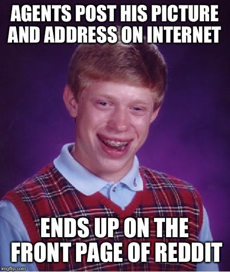 Bad Luck Brian Meme | AGENTS POST HIS PICTURE AND ADDRESS ON INTERNET ENDS UP ON THE FRONT PAGE OF REDDIT | image tagged in memes,bad luck brian | made w/ Imgflip meme maker