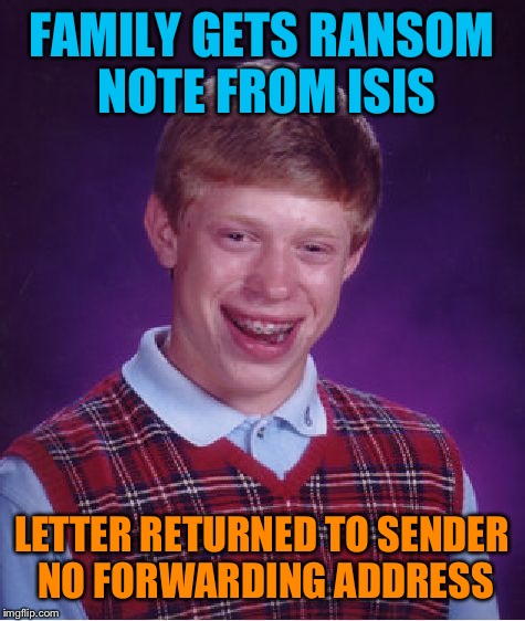 Bad Luck Brian Meme | FAMILY GETS RANSOM NOTE FROM ISIS LETTER RETURNED TO SENDER NO FORWARDING ADDRESS | image tagged in memes,bad luck brian | made w/ Imgflip meme maker