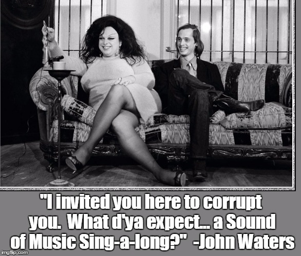 Pink Flamingos 1972 | "I invited you here to corrupt you.  What d'ya expect... a Sound of Music Sing-a-long?"  -John Waters | image tagged in vince vance,divine,drag queen,directed by john waters,the filthiest person alive,black comedy | made w/ Imgflip meme maker
