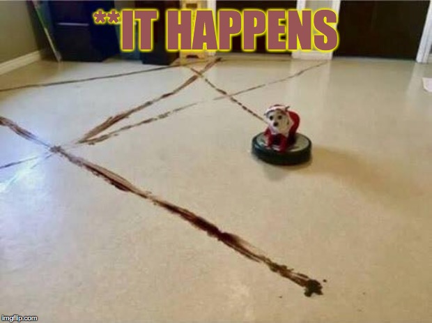 **It happens | **IT HAPPENS | image tagged in shit happens | made w/ Imgflip meme maker