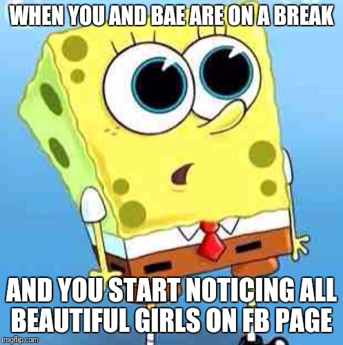 Amazed SpongeBob  | WHEN YOU AND BAE ARE ON A BREAK; AND YOU START NOTICING ALL BEAUTIFUL GIRLS ON FB PAGE | image tagged in amazed,spongebob,memes | made w/ Imgflip meme maker