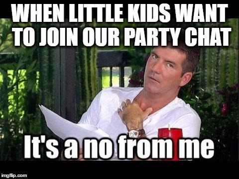 WHEN LITTLE KIDS WANT TO JOIN OUR PARTY CHAT | image tagged in xbox one | made w/ Imgflip meme maker