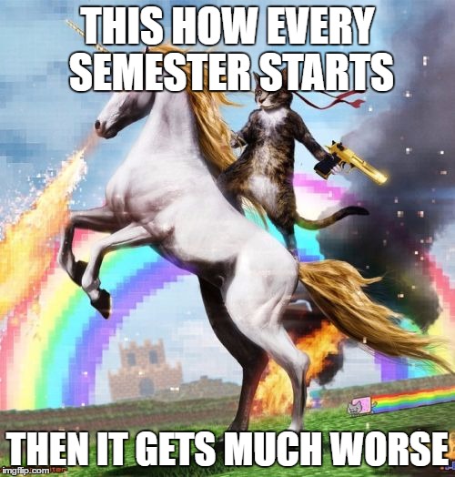 Welcome To The Internets | THIS HOW EVERY SEMESTER STARTS; THEN IT GETS MUCH WORSE | image tagged in memes,welcome to the internets | made w/ Imgflip meme maker
