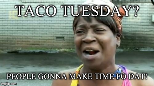 Ain't Nobody Got Time For That Meme | TACO TUESDAY? PEOPLE GONNA MAKE TIME FO DAT! | image tagged in memes,aint nobody got time for that | made w/ Imgflip meme maker