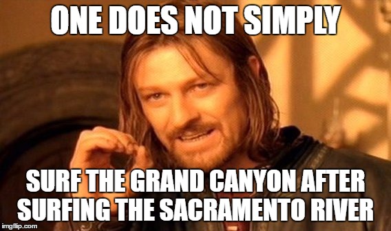 Challenge accepted? | ONE DOES NOT SIMPLY; SURF THE GRAND CANYON AFTER SURFING THE SACRAMENTO RIVER | image tagged in memes,one does not simply,the grand canyon,surfing,sacremento,river | made w/ Imgflip meme maker