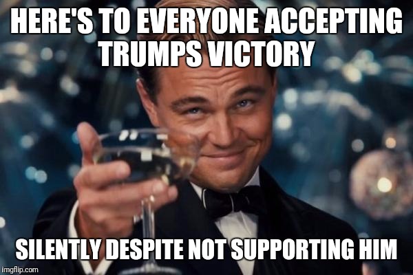 Leonardo Dicaprio Cheers Meme | HERE'S TO EVERYONE ACCEPTING TRUMPS VICTORY; SILENTLY DESPITE NOT SUPPORTING HIM | image tagged in memes,leonardo dicaprio cheers | made w/ Imgflip meme maker