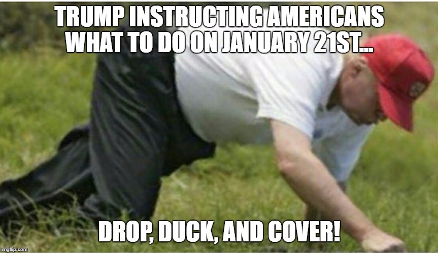 TRUMP INSTRUCTING AMERICANS WHAT TO DO ON JANUARY 21ST... DROP, DUCK, AND COVER! | image tagged in trump war,funny trump meme,trump will start a war meme,puting and trump meme | made w/ Imgflip meme maker