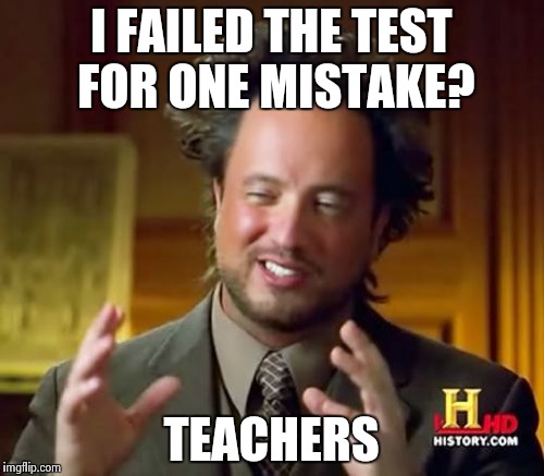 Ancient Aliens | I FAILED THE TEST FOR ONE MISTAKE? TEACHERS | image tagged in memes,ancient aliens | made w/ Imgflip meme maker