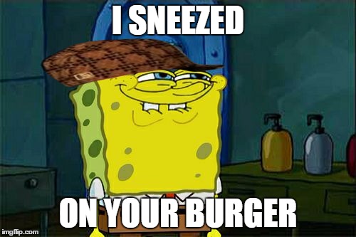 The real spongebob | I SNEEZED; ON YOUR BURGER | image tagged in memes,dont you squidward,scumbag | made w/ Imgflip meme maker