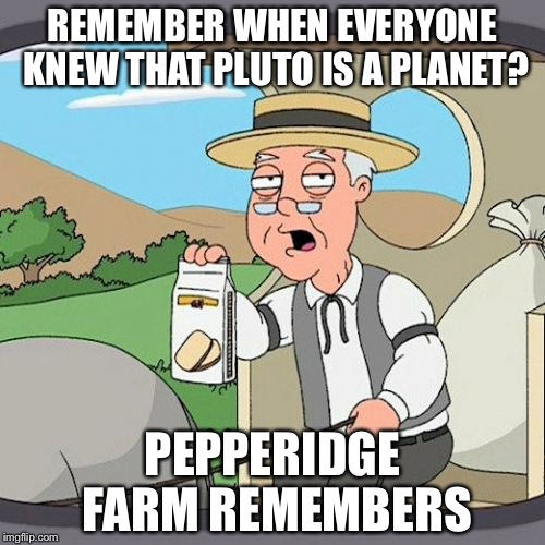 Pepperidge Farm Remembers | REMEMBER WHEN EVERYONE KNEW THAT PLUTO IS A PLANET? PEPPERIDGE FARM REMEMBERS | image tagged in memes,pepperidge farm remembers | made w/ Imgflip meme maker