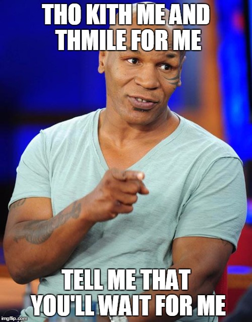 'Cauthe I'm leaving on a jet plane | THO KITH ME AND THMILE FOR ME; TELL ME THAT YOU'LL WAIT FOR ME | image tagged in mike tyson | made w/ Imgflip meme maker