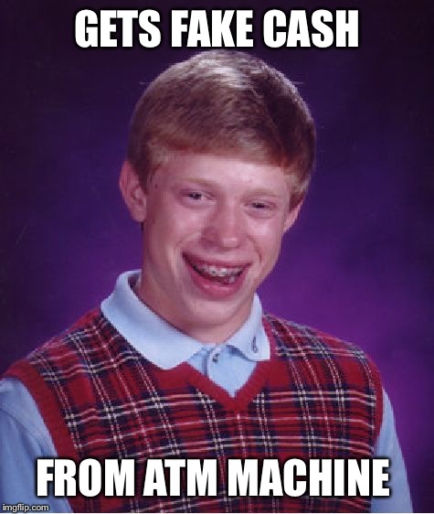 Bad Luck Brian Meme | GETS FAKE CASH; FROM ATM MACHINE | image tagged in memes,bad luck brian | made w/ Imgflip meme maker