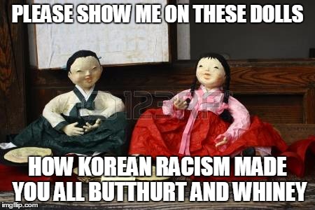 PLEASE SHOW ME ON THESE DOLLS; HOW KOREAN RACISM MADE YOU ALL BUTTHURT AND WHINEY | image tagged in kdoll2 | made w/ Imgflip meme maker