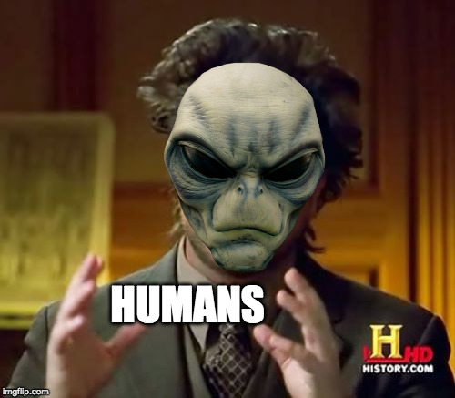 Ancient Aliens | HUMANS | image tagged in memes,ancient aliens | made w/ Imgflip meme maker