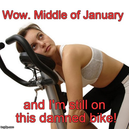 New Year's exercise resolution still in force.  (Sort of...) | Wow. Middle of January; and I'm still on this damned bike! | image tagged in new year's exercise resolution,middle of january,exercise bike damn it,low calorie workout | made w/ Imgflip meme maker