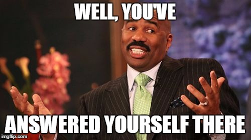 Steve Harvey Meme | WELL, YOU'VE ANSWERED YOURSELF THERE | image tagged in memes,steve harvey | made w/ Imgflip meme maker