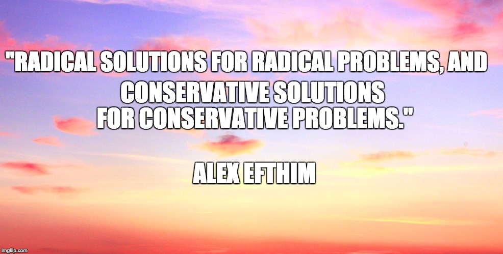 "RADICAL SOLUTIONS FOR RADICAL PROBLEMS, AND; CONSERVATIVE SOLUTIONS FOR CONSERVATIVE PROBLEMS."; ALEX EFTHIM | image tagged in sky | made w/ Imgflip meme maker