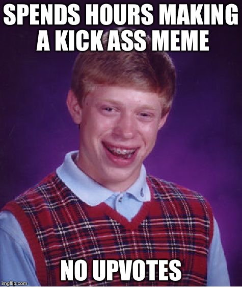 Bad Luck Brian Meme | SPENDS HOURS MAKING A KICK ASS MEME; NO UPVOTES | image tagged in memes,bad luck brian | made w/ Imgflip meme maker