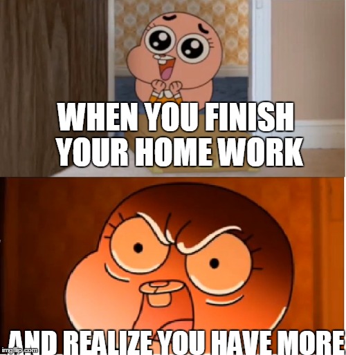 Gumball - Anais False Hope Meme | WHEN YOU FINISH YOUR HOME WORK; AND REALIZE YOU HAVE MORE | image tagged in gumball - anais false hope meme | made w/ Imgflip meme maker