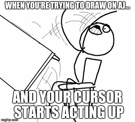 Happens to me at least once every time I go to draw. Darned laptop. | WHEN YOU'RE TRYING TO DRAW ON AJ... AND YOUR CURSOR STARTS ACTING UP | image tagged in memes,table flip guy,aj,animal jam | made w/ Imgflip meme maker