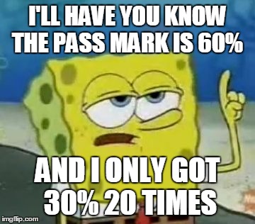 I'll Have You Know Spongebob | I'LL HAVE YOU KNOW THE PASS MARK IS 60%; AND I ONLY GOT 30% 20 TIMES | image tagged in memes,ill have you know spongebob | made w/ Imgflip meme maker
