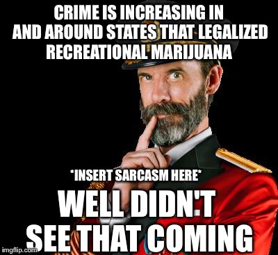 captain obvious | CRIME IS INCREASING IN AND AROUND STATES THAT LEGALIZED RECREATIONAL MARIJUANA; *INSERT SARCASM HERE*; WELL DIDN'T SEE THAT COMING | image tagged in captain obvious | made w/ Imgflip meme maker