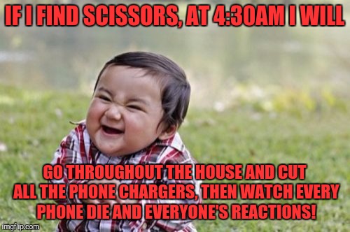 Evil Toddler | IF I FIND SCISSORS, AT 4:30AM I WILL; GO THROUGHOUT THE HOUSE AND CUT ALL THE PHONE CHARGERS, THEN WATCH EVERY PHONE DIE AND EVERYONE'S REACTIONS! | image tagged in memes,evil toddler | made w/ Imgflip meme maker