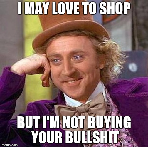 Creepy Condescending Wonka | I MAY LOVE TO SHOP; BUT I'M NOT BUYING YOUR BULLSHIT | image tagged in memes,creepy condescending wonka | made w/ Imgflip meme maker