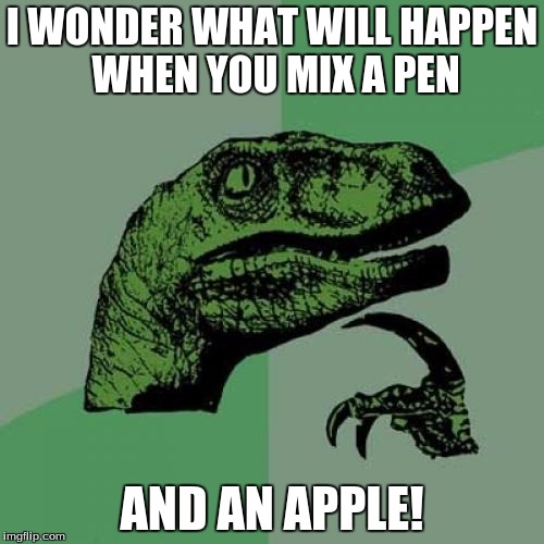 Philosoraptor Meme | I WONDER WHAT WILL HAPPEN WHEN YOU MIX A PEN; AND AN APPLE! | image tagged in memes,philosoraptor | made w/ Imgflip meme maker