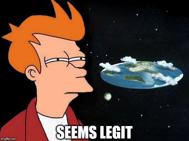 The World is flat? ...Seems legit | SEEMS LEGIT | image tagged in futurama fry,fry not sure,flat world theory,seems legit,fry seems legit,the world is flat | made w/ Imgflip meme maker