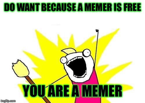 X All The Y Meme | DO WANT BECAUSE A MEMER IS FREE YOU ARE A MEMER | image tagged in memes,x all the y | made w/ Imgflip meme maker