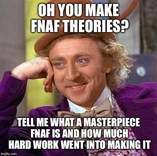 Creepy Condescending Wonka Meme | OH YOU MAKE FNAF THEORIES? TELL ME WHAT A MASTERPIECE FNAF IS AND HOW MUCH HARD WORK WENT INTO MAKING IT | image tagged in memes,creepy condescending wonka | made w/ Imgflip meme maker