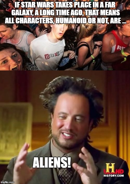 Yes, young Skywalker, that goes for you too! | IF STAR WARS TAKES PLACE IN A FAR GALAXY, A LONG TIME AGO, THAT MEANS ALL CHARACTERS, HUMANOID OR NOT, ARE ... ALIENS! | image tagged in star wars,ancient aliens,sudden clarity clarence,aliens,memes | made w/ Imgflip meme maker